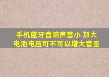 手机蓝牙音响声音小 加大电池电压可不可以增大音量